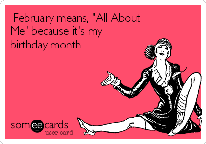 ♡February means, "All About
Me" because it's my
birthday month♡