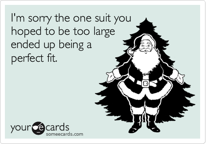 I'm sorry the one suit youhoped to be too largeended up being aperfect fit.