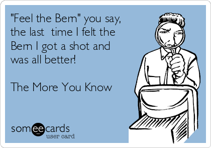 "Feel the Bern" you say, 
the last  time I felt the
Bern I got a shot and
was all better! 

The More You Know