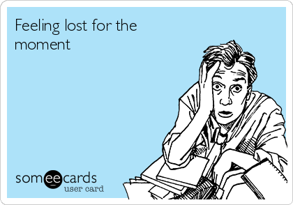Feeling lost for the
moment