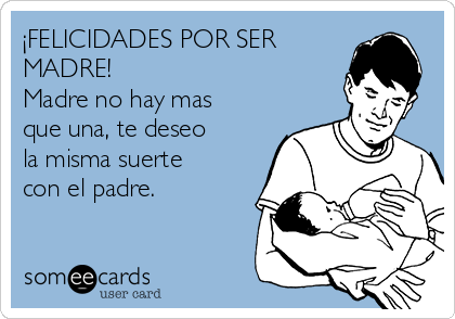 ¡FELICIDADES POR SER
MADRE!
Madre no hay mas
que una, te deseo
la misma suerte
con el padre.