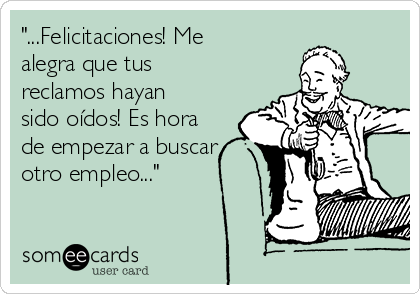 "...Felicitaciones! Me
alegra que tus
reclamos hayan
sido oídos! Es hora
de empezar a buscar
otro empleo..."