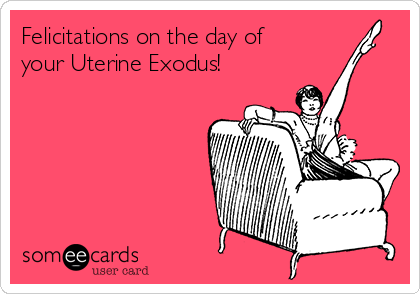 Felicitations on the day of
your Uterine Exodus!