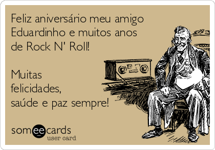 Feliz aniversário meu amigo
Eduardinho e muitos anos
de Rock N' Roll!

Muitas
felicidades,
saúde e paz sempre! 