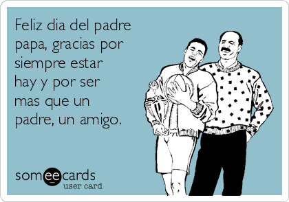 Feliz dia del padre
papa, gracias por
siempre estar
hay y por ser
mas que un
padre, un amigo.