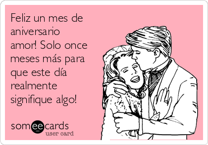 Feliz un mes de
aniversario 
amor! Solo once
meses más para
que este día
realmente
signifique algo!