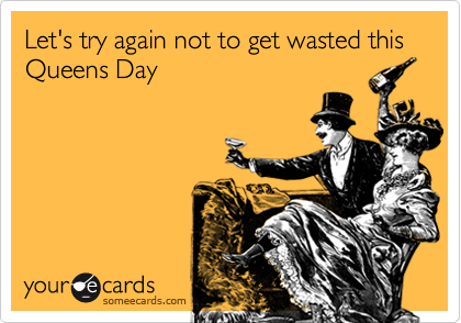 Let's try again not to get wasted this Queens Day