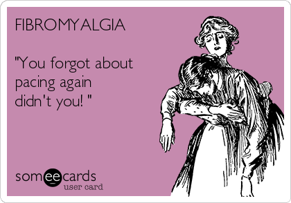 FIBROMYALGIA 

"You forgot about
pacing again
didn't you! "