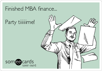 Finished MBA finance...

Party tiiiiiime! 