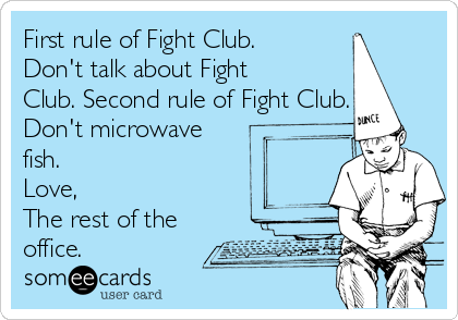 First rule of Fight Club.
Don't talk about Fight
Club. Second rule of Fight Club.
Don't microwave
fish.
Love,
The rest of the
office.