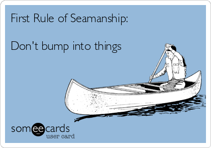 First Rule of Seamanship:

Don't bump into things