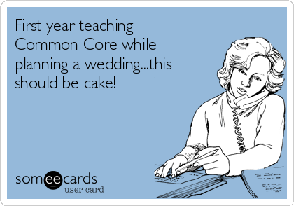 First year teaching
Common Core while
planning a wedding...this
should be cake!