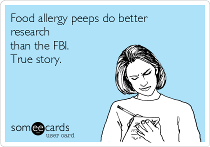 Food allergy peeps do better
research
than the FBI. 
True story.