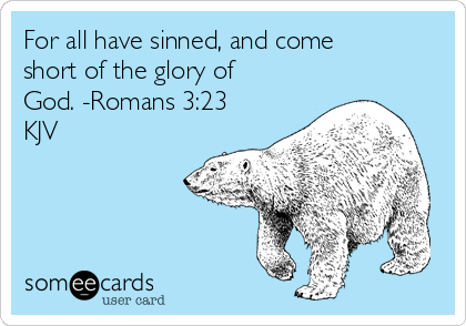 For all have sinned, and come
short of the glory of
God. -Romans 3:23
KJV