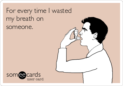 For every time I wasted
my breath on
someone. 