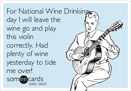 For National Wine Drinking 
day I will leave the
wine go and play
this violin
correctly. Had
plenty of wine
yesterday to tide
me over!