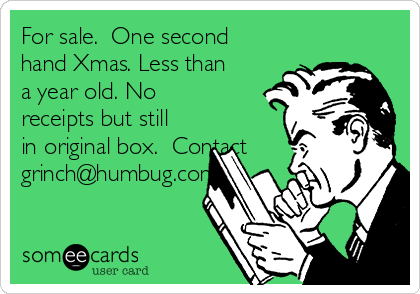 For sale.  One second
hand Xmas. Less than
a year old. No
receipts but still
in original box.  Contact
grinch@humbug.com