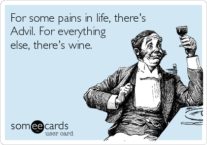 For some pains in life, there's
Advil. For everything
else, there's wine. 