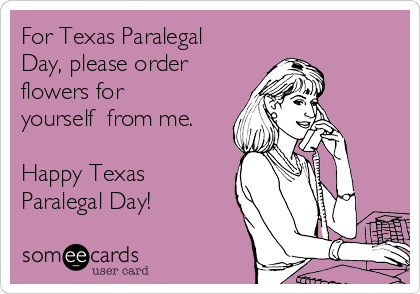 For Texas Paralegal
Day, please order
flowers for
yourself  from me.

Happy Texas
Paralegal Day!