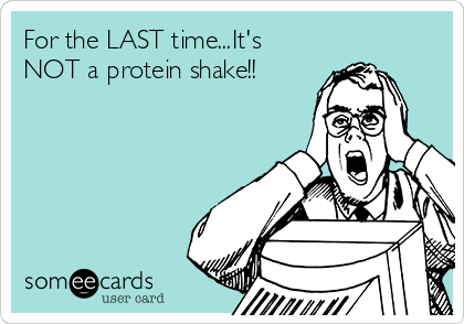 For the LAST time...It's
NOT a protein shake!!
