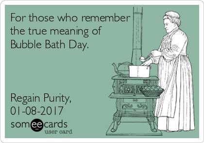 For those who remember
the true meaning of
Bubble Bath Day.



Regain Purity,
01-08-2017