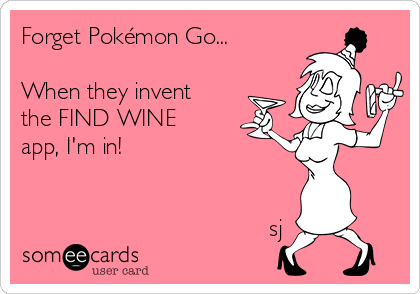 Forget Pokémon Go...

When they invent
the FIND WINE
app, I'm in!


                                     sj