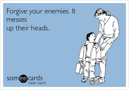 Forgive your enemies. It
messes
up their heads.