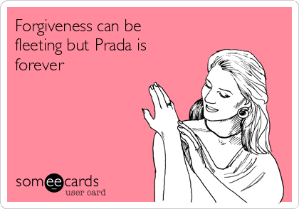 Forgiveness can be
fleeting but Prada is
forever