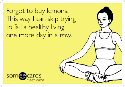 Forgot to buy lemons.
This way I can skip trying
to fail a healthy living
one more day in a row.