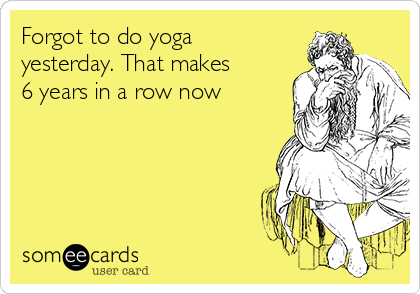 Forgot to do yoga
yesterday. That makes
6 years in a row now