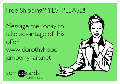 Free Shipping?? YES, PLEASE!!

Message me today to
take advantage of this
offer!
www.dorothyhood.
jamberrynails.net