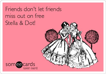 Friends don't let friends 
miss out on free
Stella & Dot!