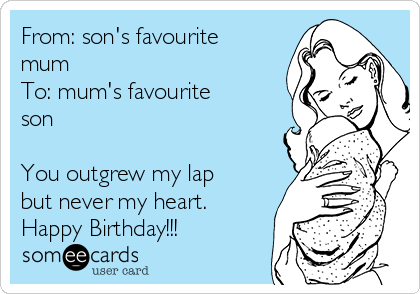 From: son's favourite
mum 
To: mum's favourite 
son

You outgrew my lap
but never my heart.
Happy Birthday!!!