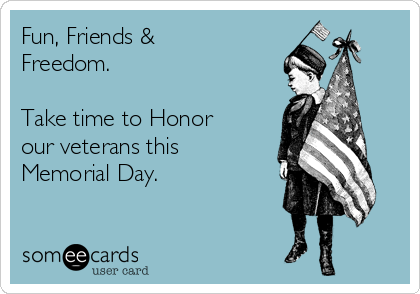 Fun, Friends &
Freedom. 

Take time to Honor
our veterans this
Memorial Day.