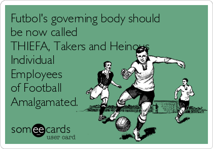 Futbol's governing body should
be now called
THIEFA, Takers and Heinous
Individual
Employees
of Football 
Amalgamated.