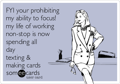 FYI your prohibiting
my ability to focus!
my life of working
non-stop is now 
spending all
day
texting &
making cards