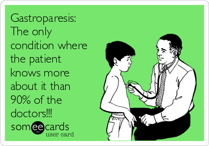 Gastroparesis:
The only
condition where
the patient
knows more
about it than
90% of the
doctors!!!