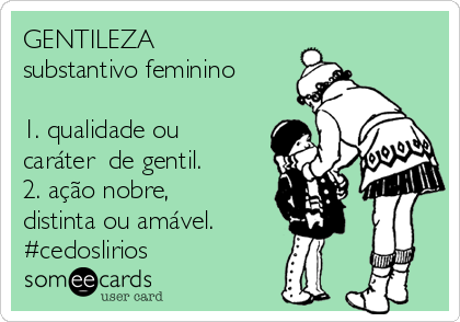 GENTILEZA
substantivo feminino

1. qualidade ou
caráter  de gentil.
2. ação nobre,
distinta ou amável.
#cedoslirios