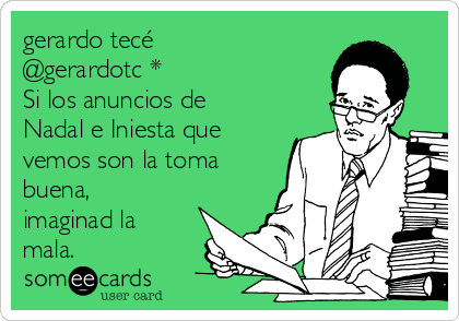 gerardo tecé
@gerardotc *
Si los anuncios de
Nadal e Iniesta que
vemos son la toma
buena,
imaginad la
mala.