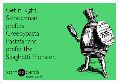 Get it Right.
Slenderman
prefers
Creepypasta,
Pastafarians
prefer the 
Spaghetti Monster.
