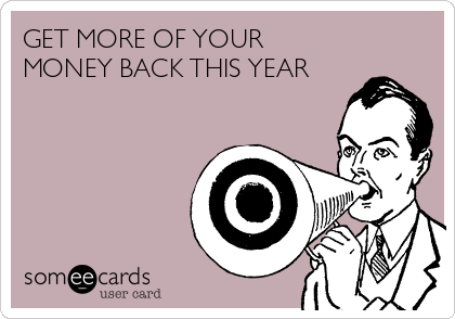 GET MORE OF YOUR
MONEY BACK THIS YEAR