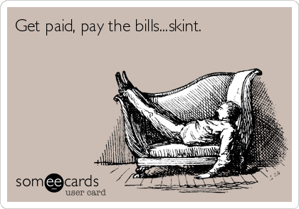 Get paid, pay the bills...skint. 