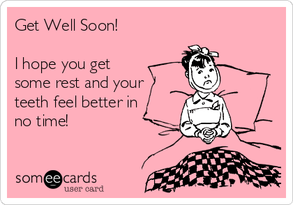 Get Well Soon!

I hope you get
some rest and your
teeth feel better in
no time!