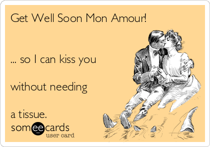 Get Well Soon Mon Amour!


... so I can kiss you

without needing

a tissue.