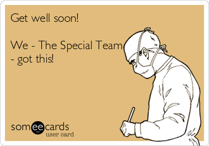 Get well soon!

We - The Special Team
- got this!

