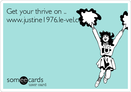 Get your thrive on ..
www.justine1976.le-vel.com
