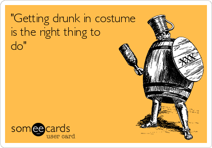 "Getting drunk in costume
is the right thing to
do"