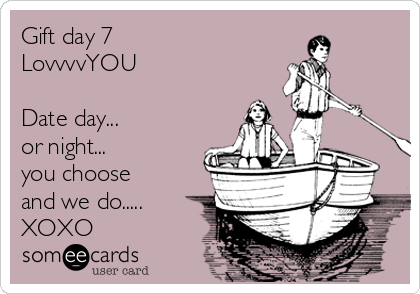 Gift day 7
LovvvvYOU

Date day...
or night...
you choose
and we do.....
XOXO