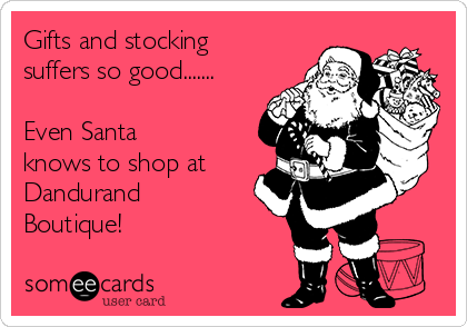 Gifts and stocking
suffers so good.......

Even Santa 
knows to shop at
Dandurand
Boutique!
