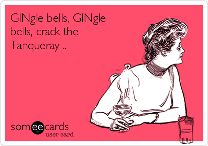 GINgle bells, GINgle
bells, crack the
Tanqueray ..